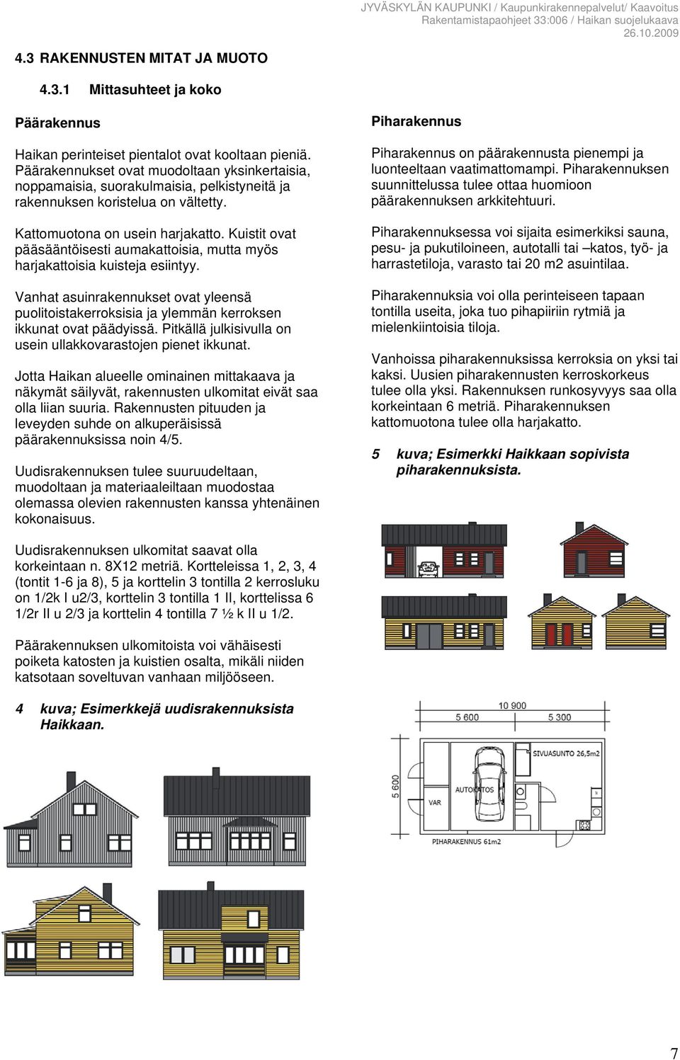 Kuistit ovat pääsääntöisesti aumakattoisia, mutta myös harjakattoisia kuisteja esiintyy. Vanhat asuinrakennukset ovat yleensä puolitoistakerroksisia ja ylemmän kerroksen ikkunat ovat päädyissä.