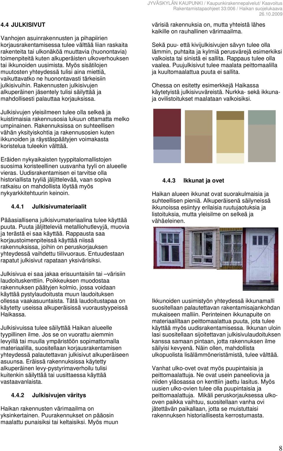 Rakennusten julkisivujen alkuperäinen jäsentely tulisi säilyttää ja mahdollisesti palauttaa korjauksissa. värisiä rakennuksia on, mutta yhteistä lähes kaikille on rauhallinen värimaailma.
