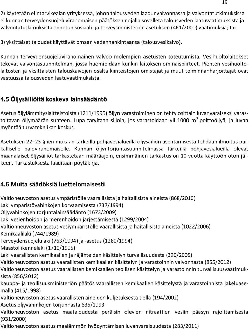 Kunnan terveydensuojeluviranomainen valvoo molempien asetusten toteutumista. Vesihuoltolaitokset tekevät valvontasuunnitelman, jossa huomioidaan kunkin laitoksen ominaispiirteet.