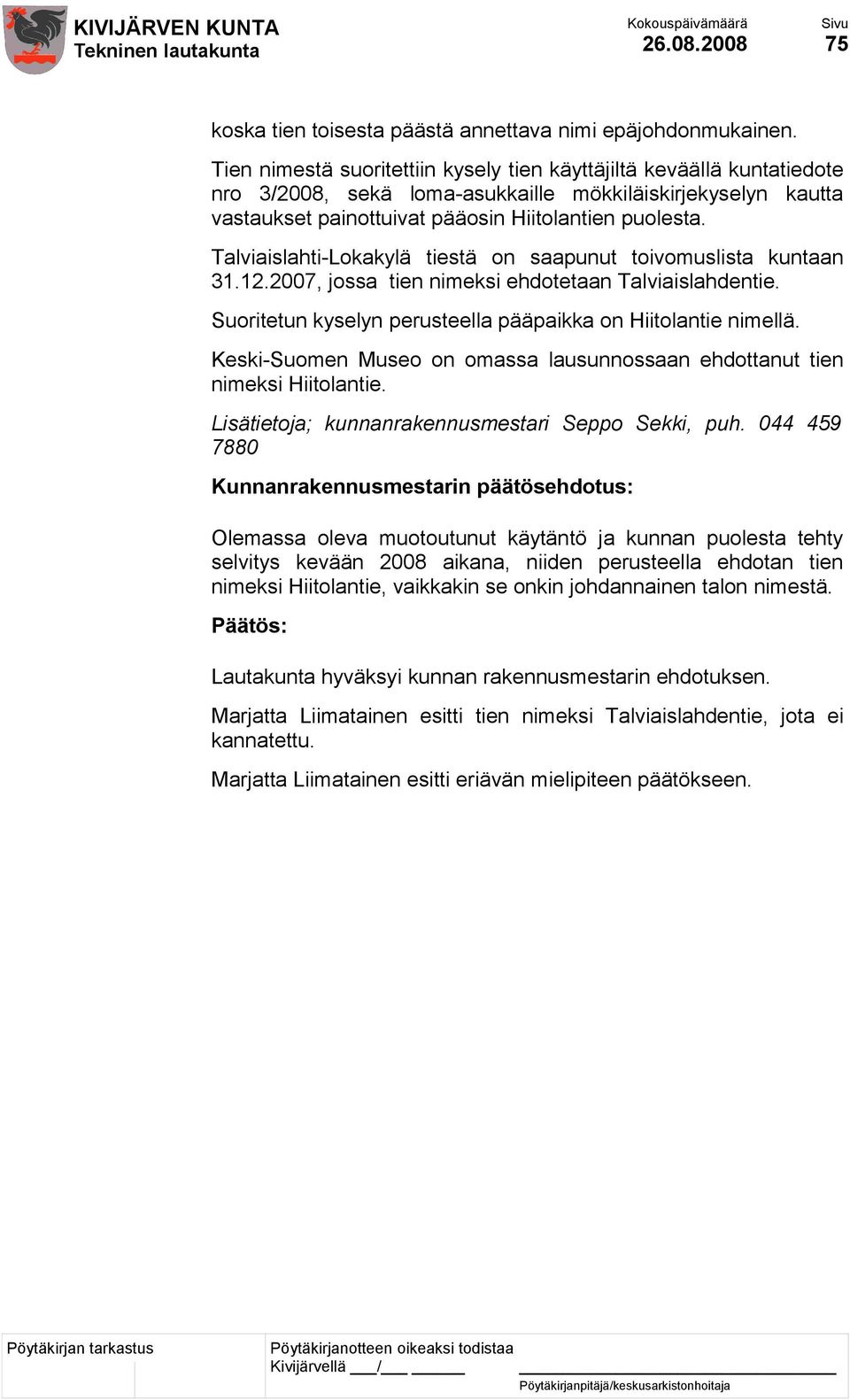 Talviaislahti-Lokakylä tiestä on saapunut toivomuslista kuntaan 31.12.2007, jossa tien nimeksi ehdotetaan Talviaislahdentie. Suoritetun kyselyn perusteella pääpaikka on Hiitolantie nimellä.