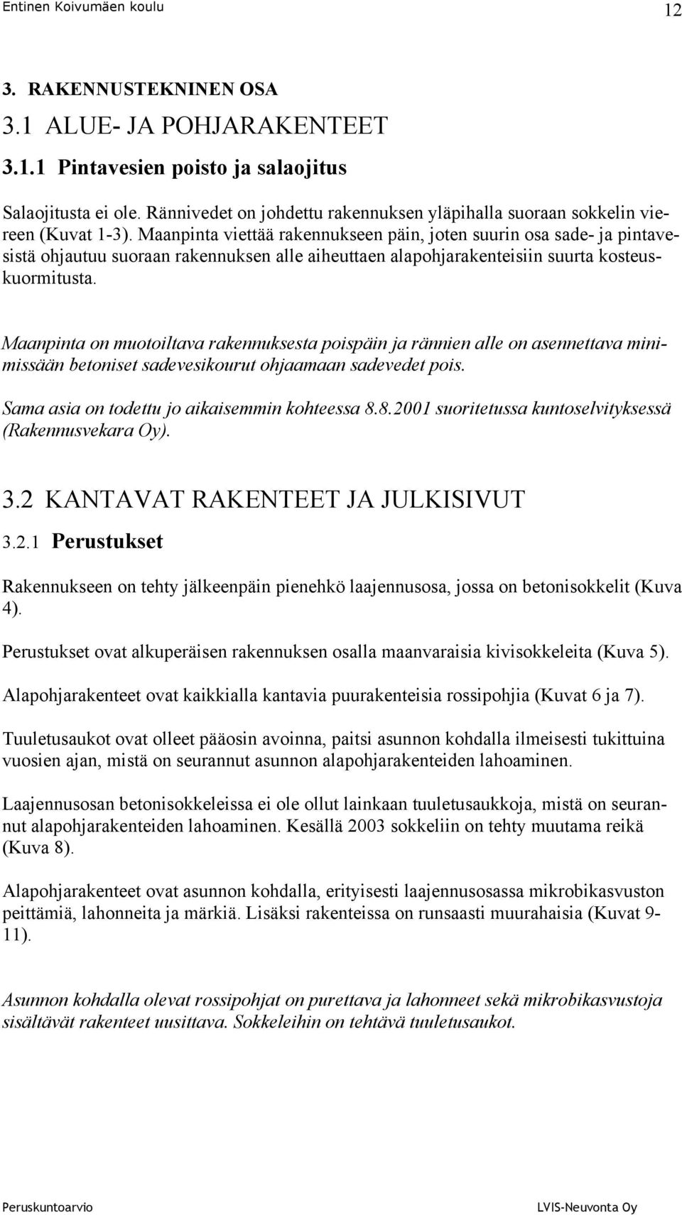 Maanpinta on muotoiltava rakennuksesta poispäin ja rännien alle on asennettava minimissään betoniset sadevesikourut ohjaamaan sadevedet pois. Sama asia on todettu jo aikaisemmin kohteessa 8.