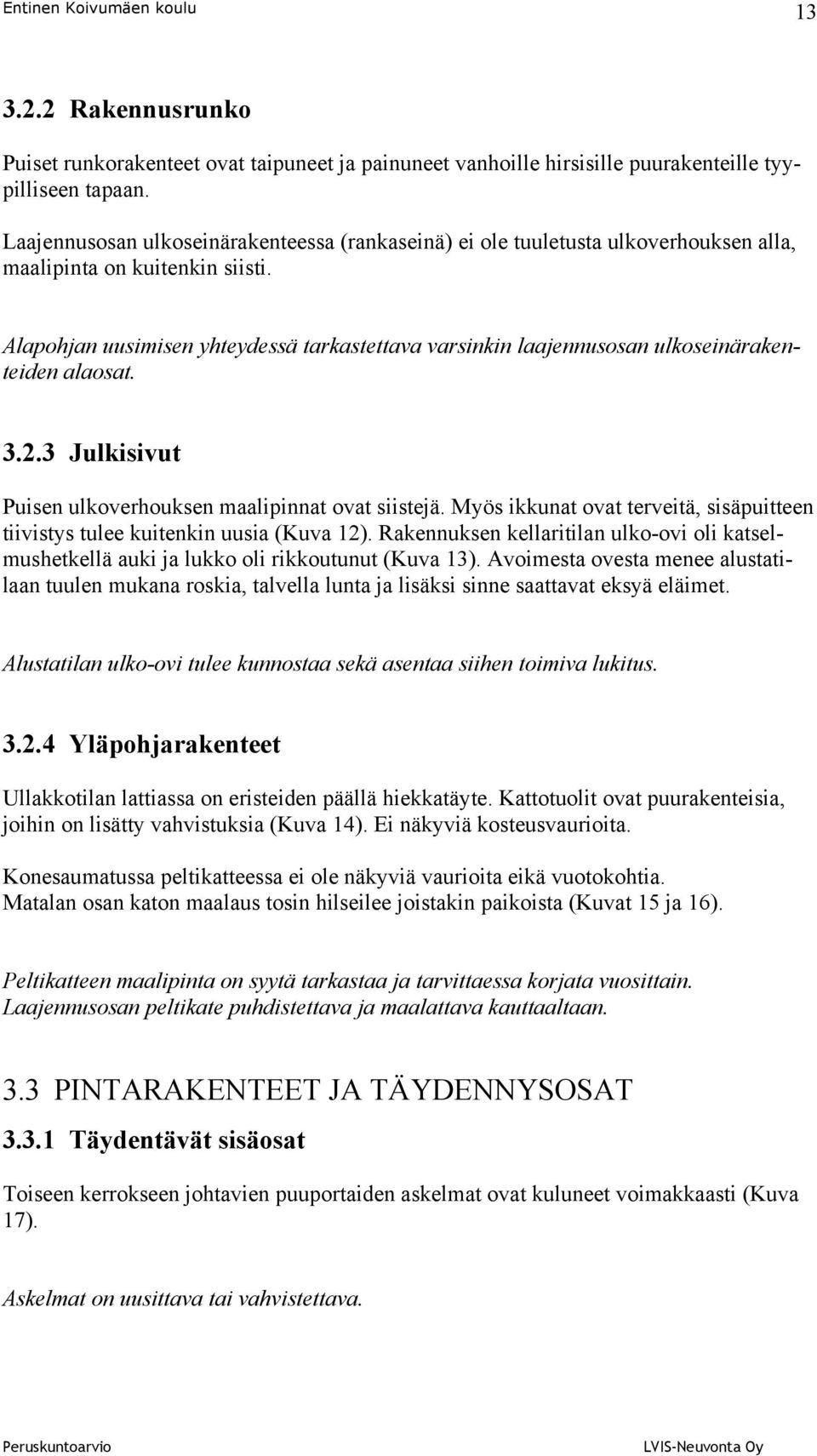 Alapohjan uusimisen yhteydessä tarkastettava varsinkin laajennusosan ulkoseinärakenteiden alaosat. 3.2.3 Julkisivut Puisen ulkoverhouksen maalipinnat ovat siistejä.