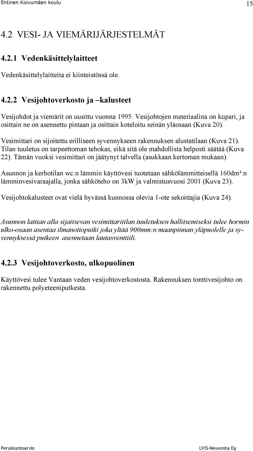 Vesimittari on sijoitettu erilliseen syvennykseen rakennuksen alustatilaan (Kuva 21). Tilan tuuletus on tarpeettoman tehokas, eikä sitä ole mahdollista helposti säätää (Kuva 22).