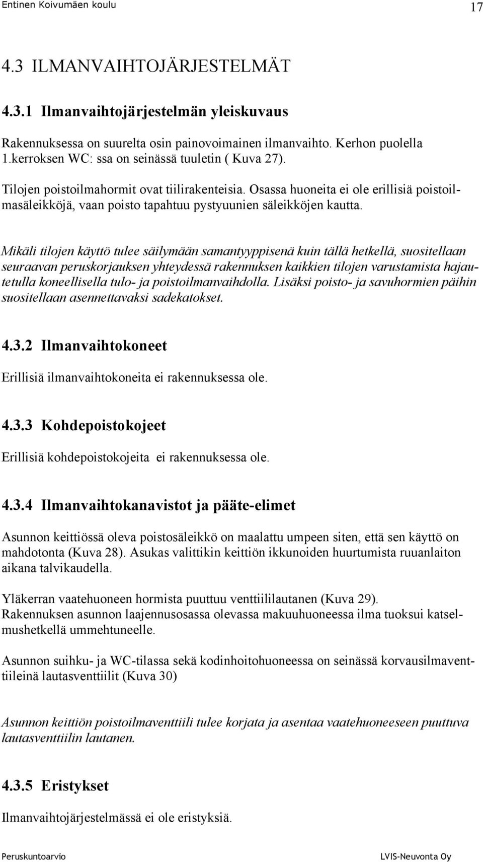 Mikäli tilojen käyttö tulee säilymään samantyyppisenä kuin tällä hetkellä, suositellaan seuraavan peruskorjauksen yhteydessä rakennuksen kaikkien tilojen varustamista hajautetulla koneellisella tulo-