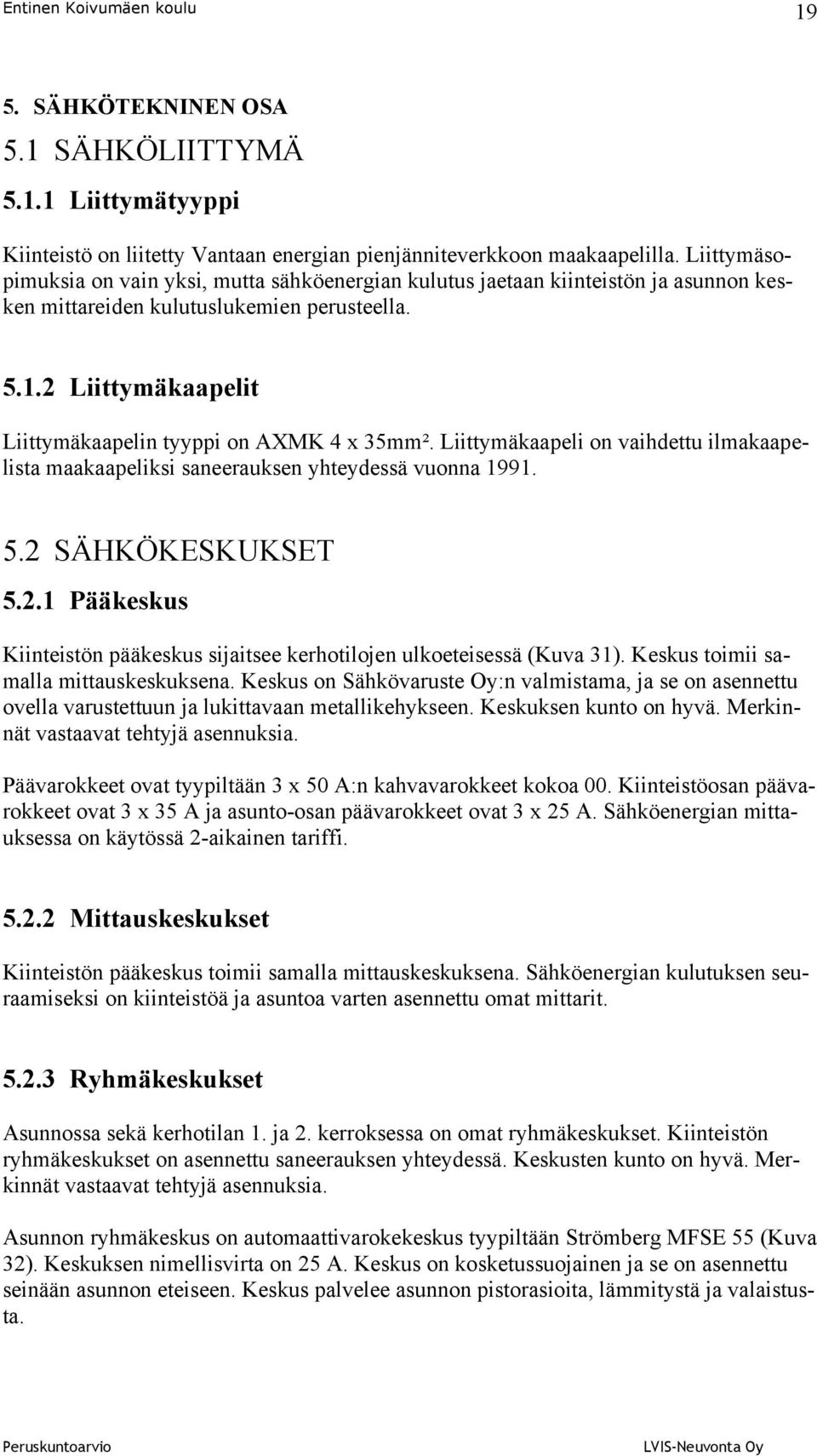 2 Liittymäkaapelit Liittymäkaapelin tyyppi on AXMK 4 x 35mm². Liittymäkaapeli on vaihdettu ilmakaapelista maakaapeliksi saneerauksen yhteydessä vuonna 1991. 5.2 SÄHKÖKESKUKSET 5.2.1 Pääkeskus Kiinteistön pääkeskus sijaitsee kerhotilojen ulkoeteisessä (Kuva 31).