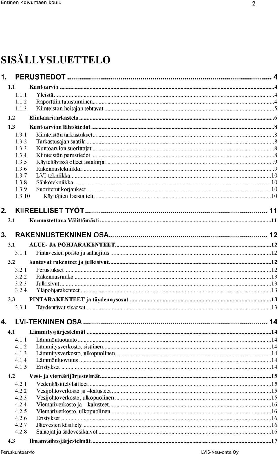 ..9 1.3.6 Rakennustekniikka...9 1.3.7 LVI-tekniikka...10 1.3.8 Sähkötekniikka...10 1.3.9 Suoritetut korjaukset...10 1.3.10 Käyttäjien haastattelu...10 2. KIIREELLISET TYÖT... 11 2.