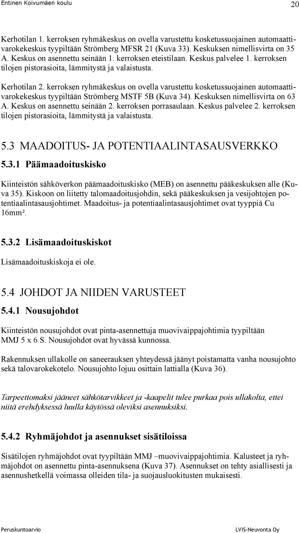 kerroksen ryhmäkeskus on ovella varustettu kosketussuojainen automaattivarokekeskus tyypiltään Strömberg MSTF 5B (Kuva 34). Keskuksen nimellisvirta on 63 A. Keskus on asennettu seinään 2.