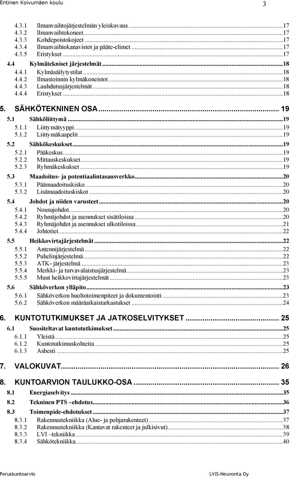 ..19 Liittymäkaapelit...19 5.2 Sähkökeskukset...19 5.2.1 Pääkeskus...19 5.2.2 Mittauskeskukset...19 5.2.3 Ryhmäkeskukset...19 5.3 Maadoitus- ja potentiaalintasausverkko...20 5.3.1 5.3.2 Päämaadoituskisko.