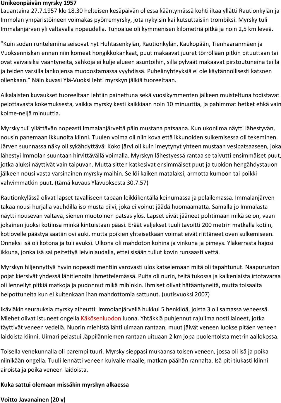 Myrsky tuli Immalanjärven yli valtavalla nopeudella. Tuhoalue oli kymmenisen kilometriä pitkä ja noin 2,5 km leveä.