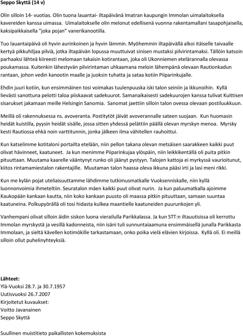 Myöhemmin iltapäivällä alkoi itäiselle taivaalle kertyä pikkuhiljaa pilviä, jotka iltapäivän lopussa muuttuivat sinisen mustaksi pilvirintamaksi.