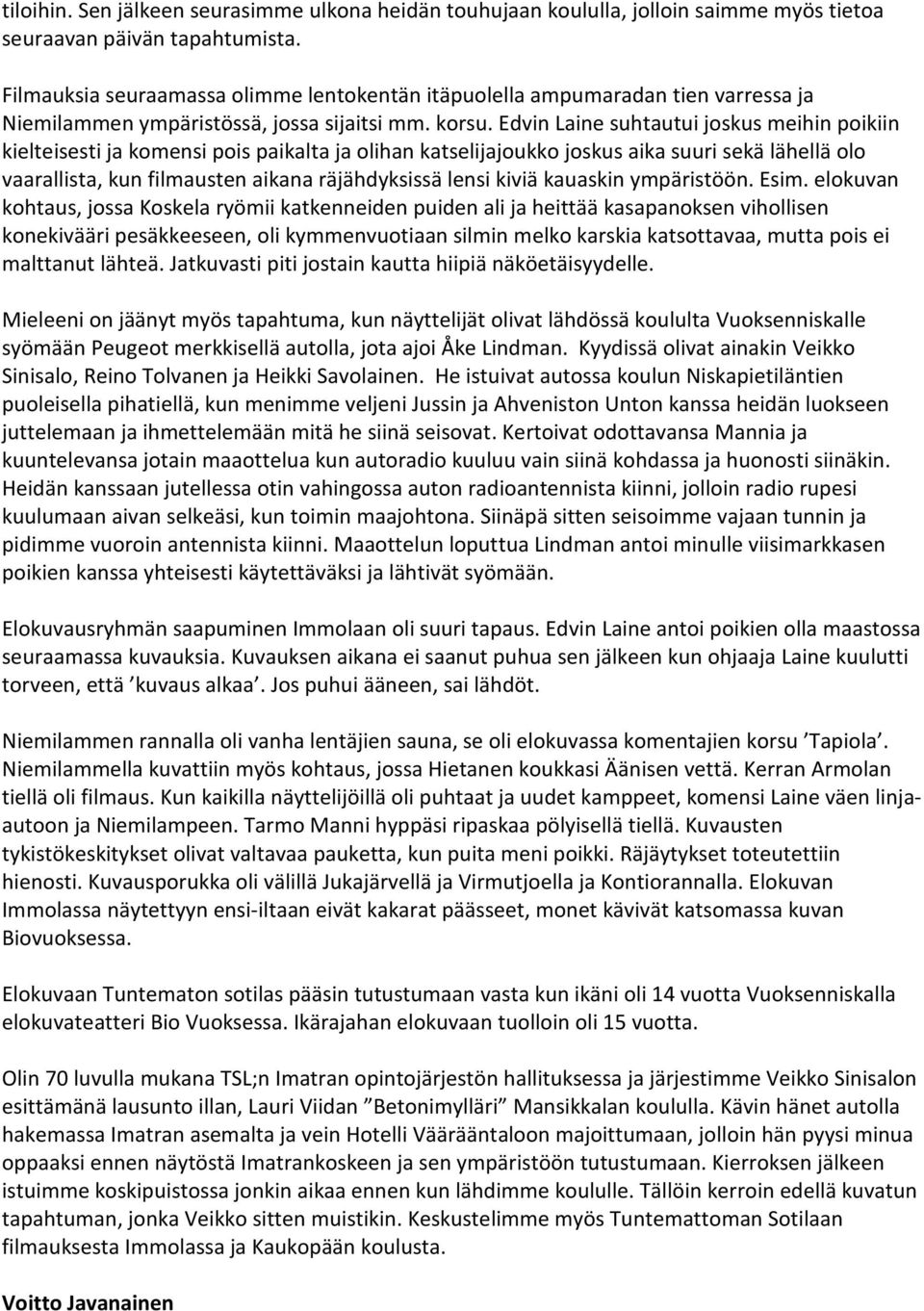 Edvin Laine suhtautui joskus meihin poikiin kielteisesti ja komensi pois paikalta ja olihan katselijajoukko joskus aika suuri sekä lähellä olo vaarallista, kun filmausten aikana räjähdyksissä lensi