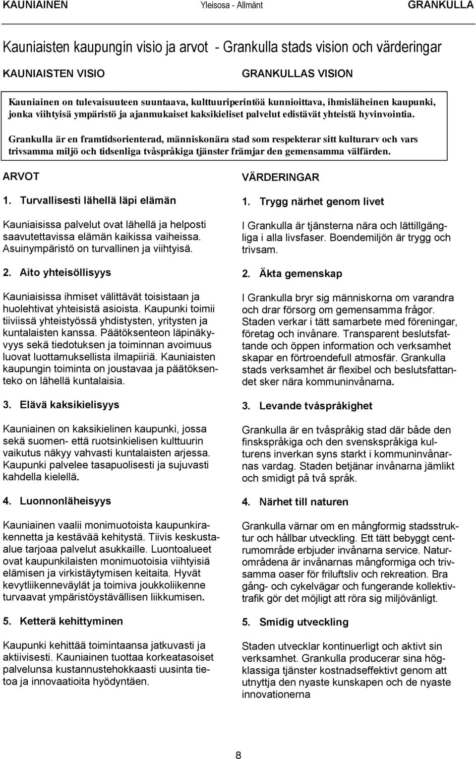 Grankulla är en framtidsorienterad, människonära stad som respekterar sitt kulturarv och vars trivsamma miljö och tidsenliga tvåspråkiga tjänster främjar den gemensamma välfärden. ARVOT 1.