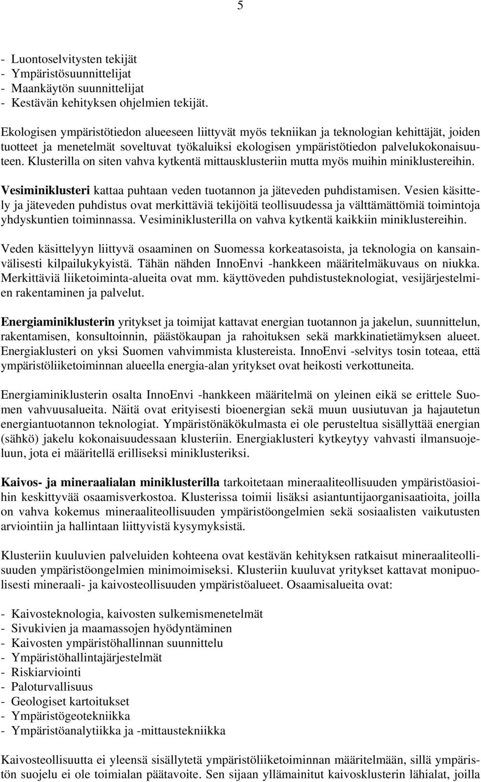 Klusterilla on siten vahva kytkentä mittausklusteriin mutta myös muihin miniklustereihin. Vesiminiklusteri kattaa puhtaan veden tuotannon ja jäteveden puhdistamisen.