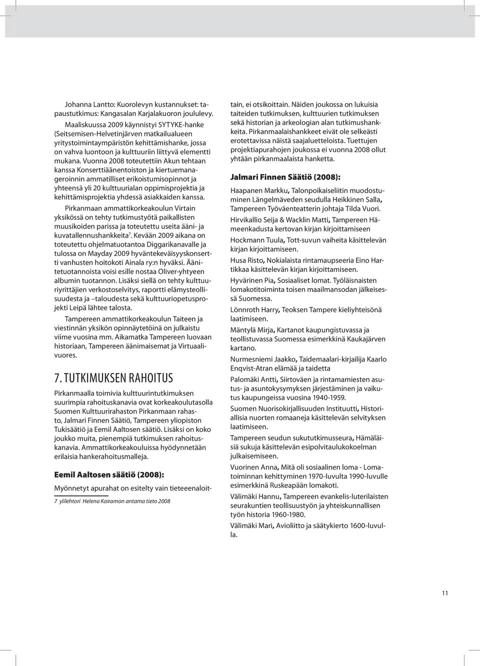 Vuonna 2008 toteutettiin Akun tehtaan kanssa Konserttiäänentoiston ja kiertuemanageroinnin ammatilliset erikoistumisopinnot ja yhteensä yli 20 kulttuurialan oppimisprojektia ja kehittämisprojektia