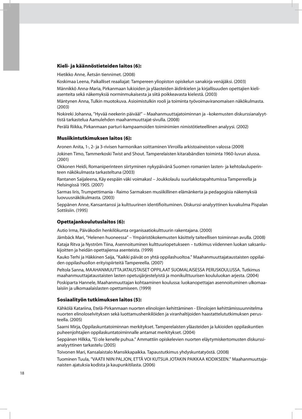 (2003) Mäntynen Anna, Tulkin muotokuva. Asioimistulkin rooli ja toiminta työvoimaviranomaisen näkökulmasta. (2003) Nokireki Johanna, Hyvää neekerin päivää!