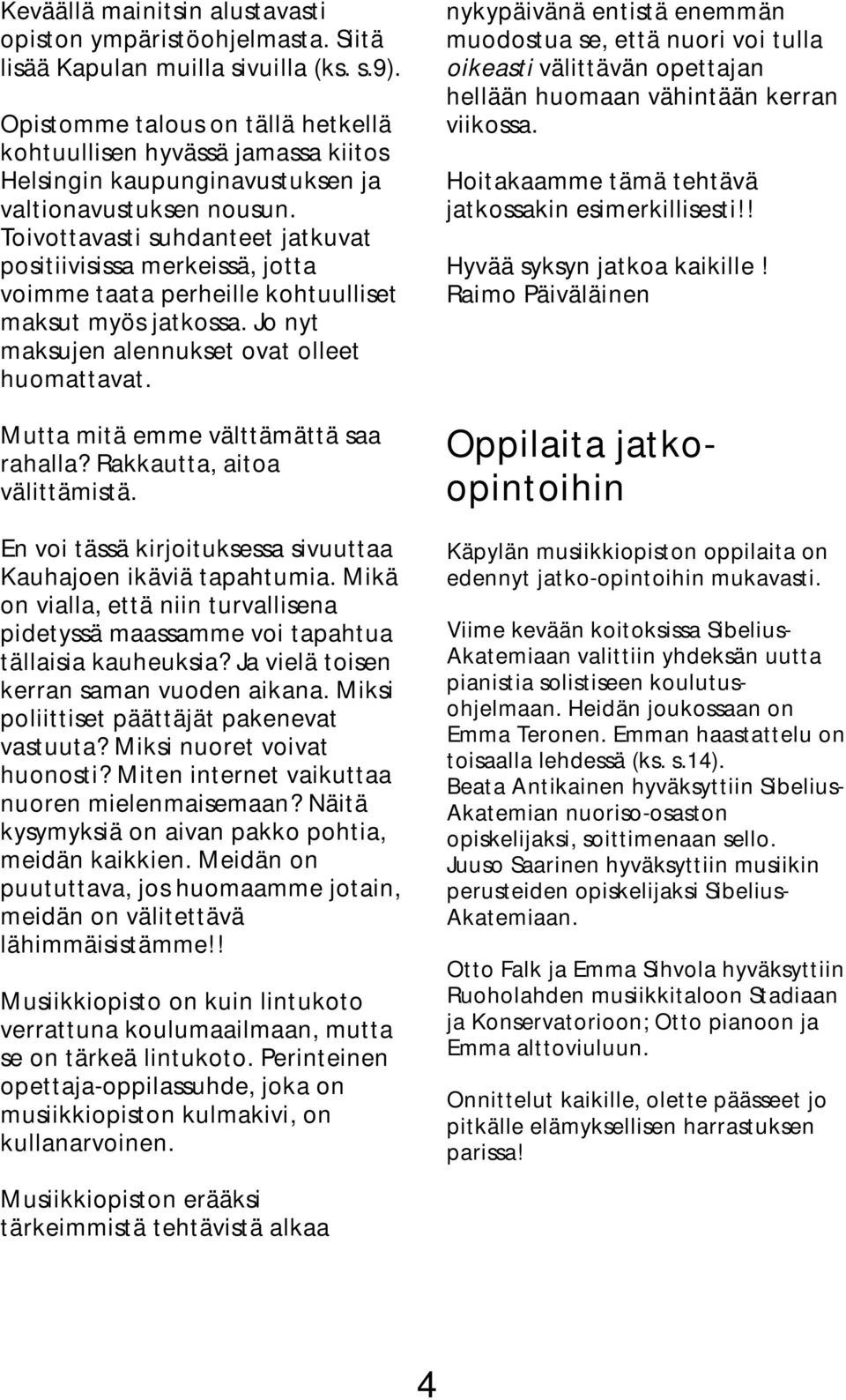 Toivottavasti suhdanteet jatkuvat positiivisissa merkeissä, jotta voimme taata perheille kohtuulliset maksut myös jatkossa. Jo nyt maksujen alennukset ovat olleet huomattavat.