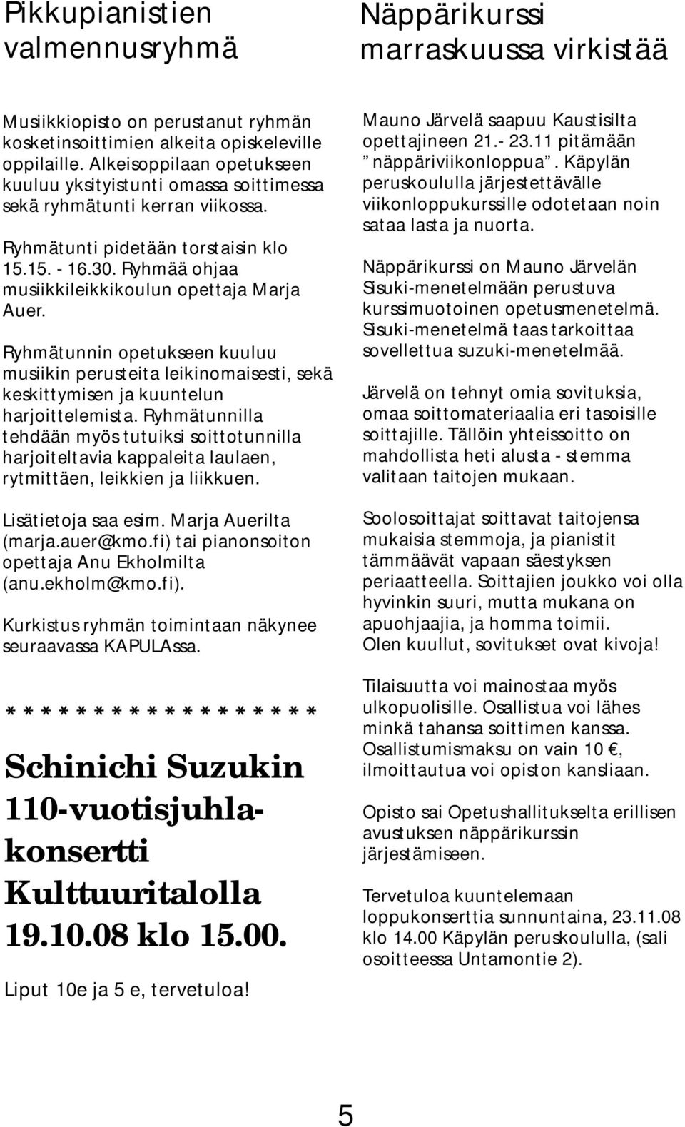 Ryhmää ohjaa musiikkileikkikoulun opettaja Marja Auer. Ryhmätunnin opetukseen kuuluu musiikin perusteita leikinomaisesti, sekä keskittymisen ja kuuntelun harjoittelemista.