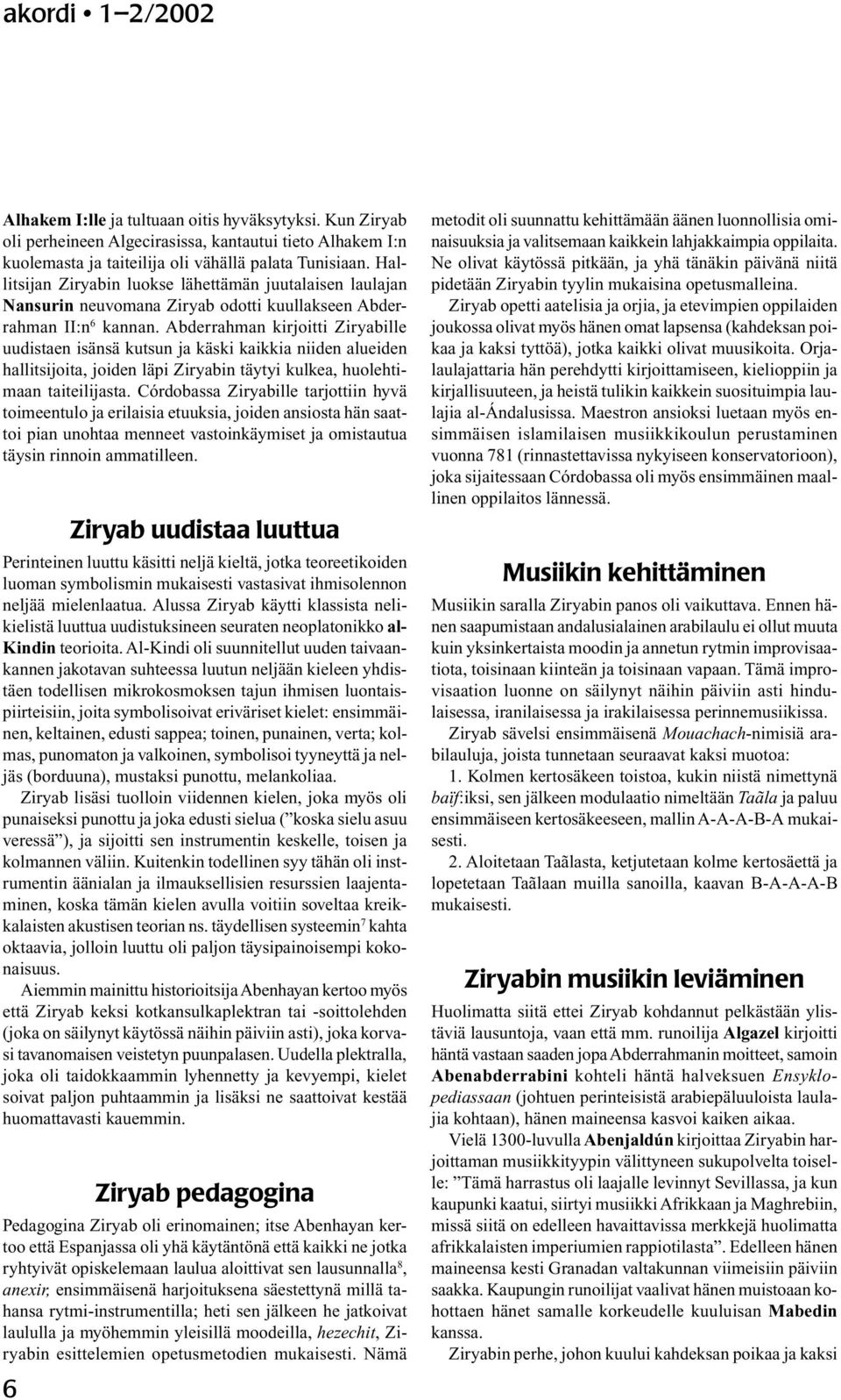 Abderrahman kirjoitti Ziryabille uudistaen isänsä kutsun ja käski kaikkia niiden alueiden hallitsijoita, joiden läpi Ziryabin täytyi kulkea, huolehtimaan taiteilijasta.