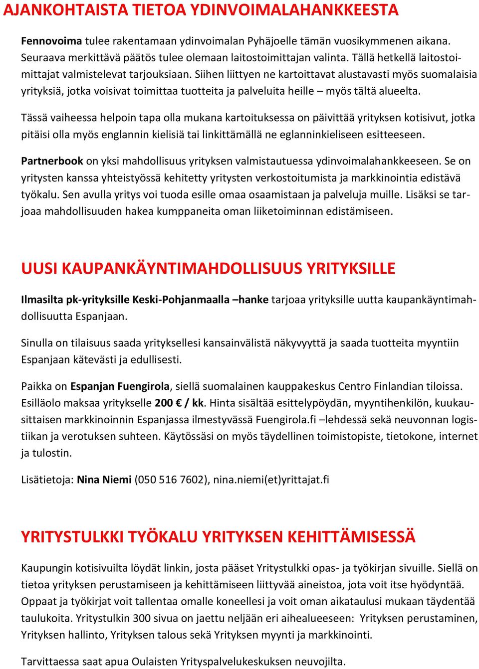 Siihen liittyen ne kartoittavat alustavasti myös suomalaisia yrityksiä, jotka voisivat toimittaa tuotteita ja palveluita heille myös tältä alueelta.