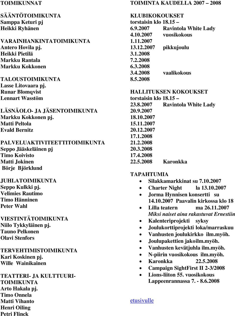 Matti Peltola Evald Bernitz PALVELUAKTIVITEETTITOIMIKUNTA Seppo Jääskeläinen pj Timo Koivisto Matti Jokinen Börje Björklund JUHLATOIMIKUNTA Seppo Kulkki pj.