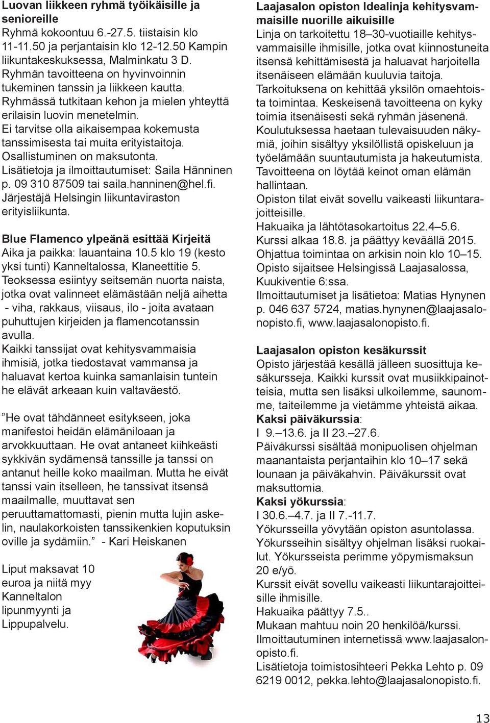 Ei tarvitse olla aikaisempaa kokemusta tanssimisesta tai muita erityistaitoja. Osallistuminen on maksutonta. Lisätietoja ja ilmoittautumiset: Saila Hänninen p. 09 310 87509 tai saila.hanninen@hel.fi.