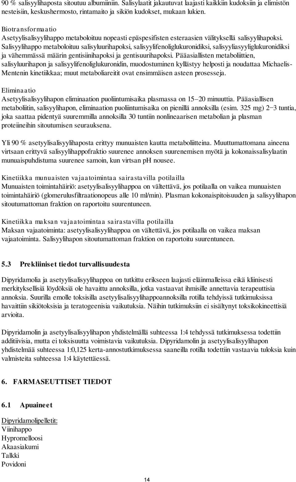 Salisyylihappo metaboloituu salisyluurihapoksi, salisyylifenoliglukuronidiksi, salisyyliasyyliglukuronidiksi ja vähemmässä määrin gentisiinihapoksi ja gentisuurihapoksi.