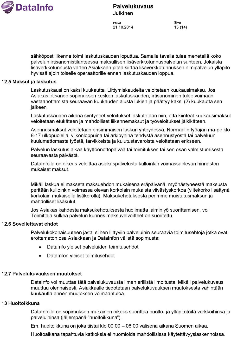 Jokaista lisäverkkotunnusta varten Asiakkaan pitää siirtää lisäverkkotunnuksen nimipalvelun ylläpito hyvissä ajoin toiselle operaattorille ennen laskutuskauden loppua.