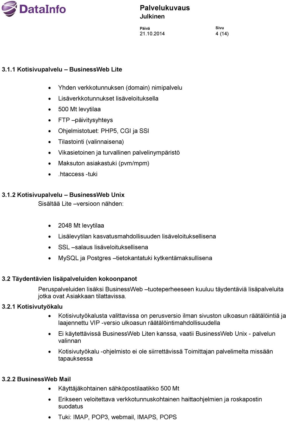 2 Kotisivupalvelu BusinessWeb Unix Sisältää Lite versioon nähden: 2048 Mt levytilaa Lisälevytilan kasvatusmahdollisuuden lisäveloituksellisena SSL salaus lisäveloituksellisena MySQL ja Postgres