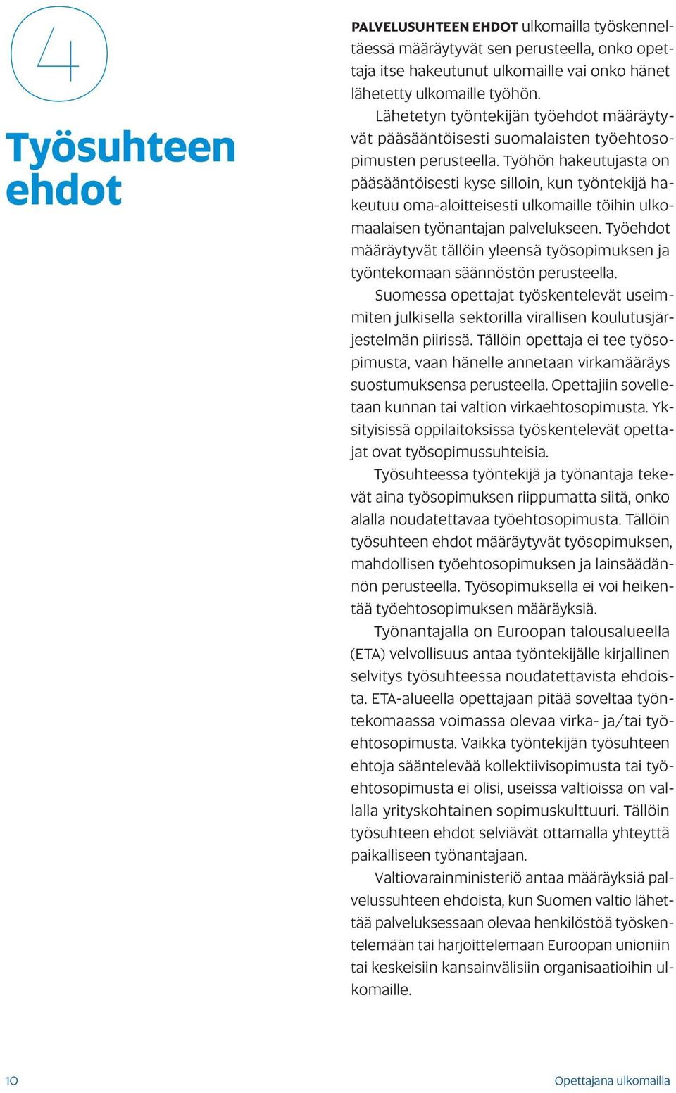 Työhön hakeutujasta on pääsääntöisesti kyse silloin, kun työntekijä hakeutuu oma-aloitteisesti ulkomaille töihin ulkomaalaisen työnantajan palvelukseen.