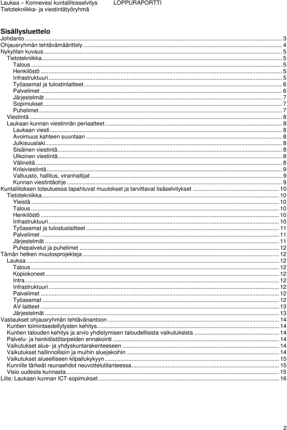 .. 8 Sisäinen viestintä... 8 Ulkoinen viestintä... 8 Välineitä... 8 Kriisiviestintä... 9 Valtuusto, hallitus, viranhaltijat... 9 Kunnan viestintäohje.