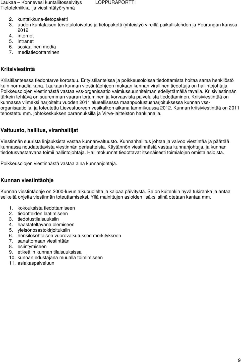 Laukaan kunnan viestintäohjeen mukaan kunnan virallinen tiedottaja on hallintojohtaja. Poikkeusolojen viestinnästä vastaa vss-organisaatio valmiussuunnitelman edellyttämällä tavalla.