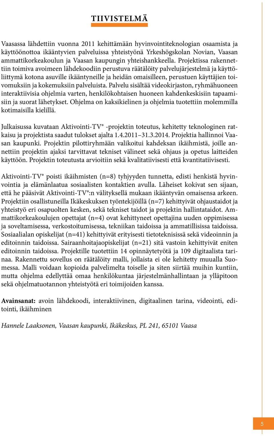 Projektissa rakennettiin toimiva avoimeen lähdekoodiin perustuva räätälöity palvelujärjestelmä ja käyttöliittymä kotona asuville ikääntyneille ja heidän omaisilleen, perustuen käyttäjien toivomuksiin