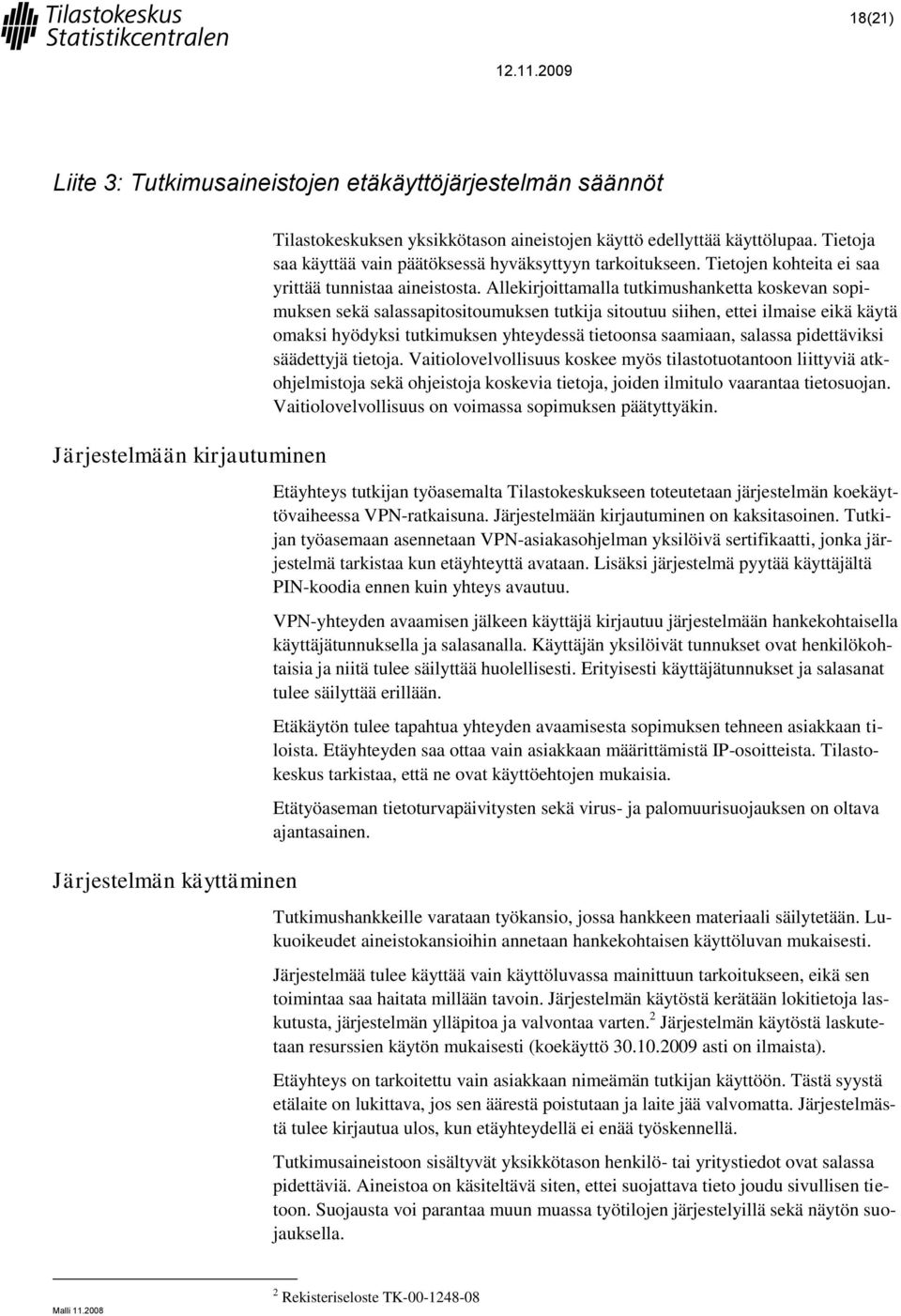 Allekirjoittamalla tutkimushanketta koskevan sopimuksen sekä salassapitositoumuksen tutkija sitoutuu siihen, ettei ilmaise eikä käytä omaksi hyödyksi tutkimuksen yhteydessä tietoonsa saamiaan,