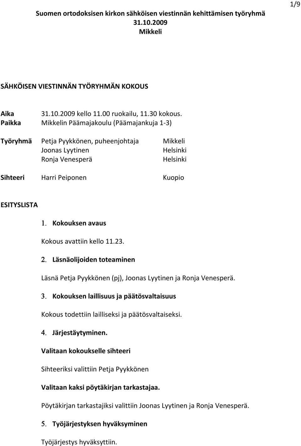 Kokouksen avaus Kokous avattiin kello 11.23. 2. Läsnäolijoiden toteaminen Läsnä Petja Pyykkönen (pj), Joonas Lyytinen ja Ronja Venesperä. 3.