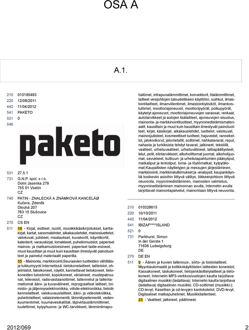 Dolní Jasenka 279 755 1 Vsetín CZ PATIN - ZNALECKÁ A ZNÁMKOVÁ KANCELÁØ Kučera, Zdeněk Dlouhá 27 763 15 Slušovice CZ CS EN 22 27 16 - Kirjat, esitteet, nuotit, musiikkikäsikirjoitukset, karttakirjat,