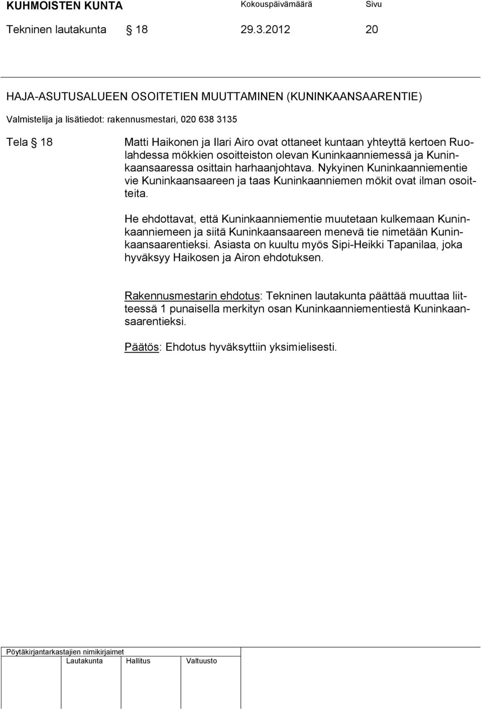 Kuninkaanniemessä ja Kuninkaansaaressa osittain harhaanjohtava. Nykyinen Kuninkaanniementie vie Kuninkaansaareen ja taas Kuninkaanniemen mökit ovat ilman osoitteita.