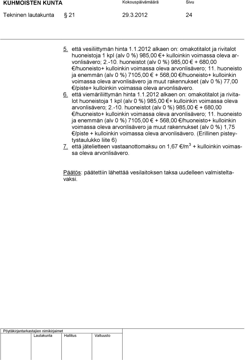 huoneisto ja enemmän (alv 0 %) 7105,00 + 568,00 /huoneisto+ kulloinkin voimassa oleva arvonlisävero ja muut rakennukset (alv 0 %) 77,00 /piste+ kulloinkin voimassa oleva arvonlisävero. 6.