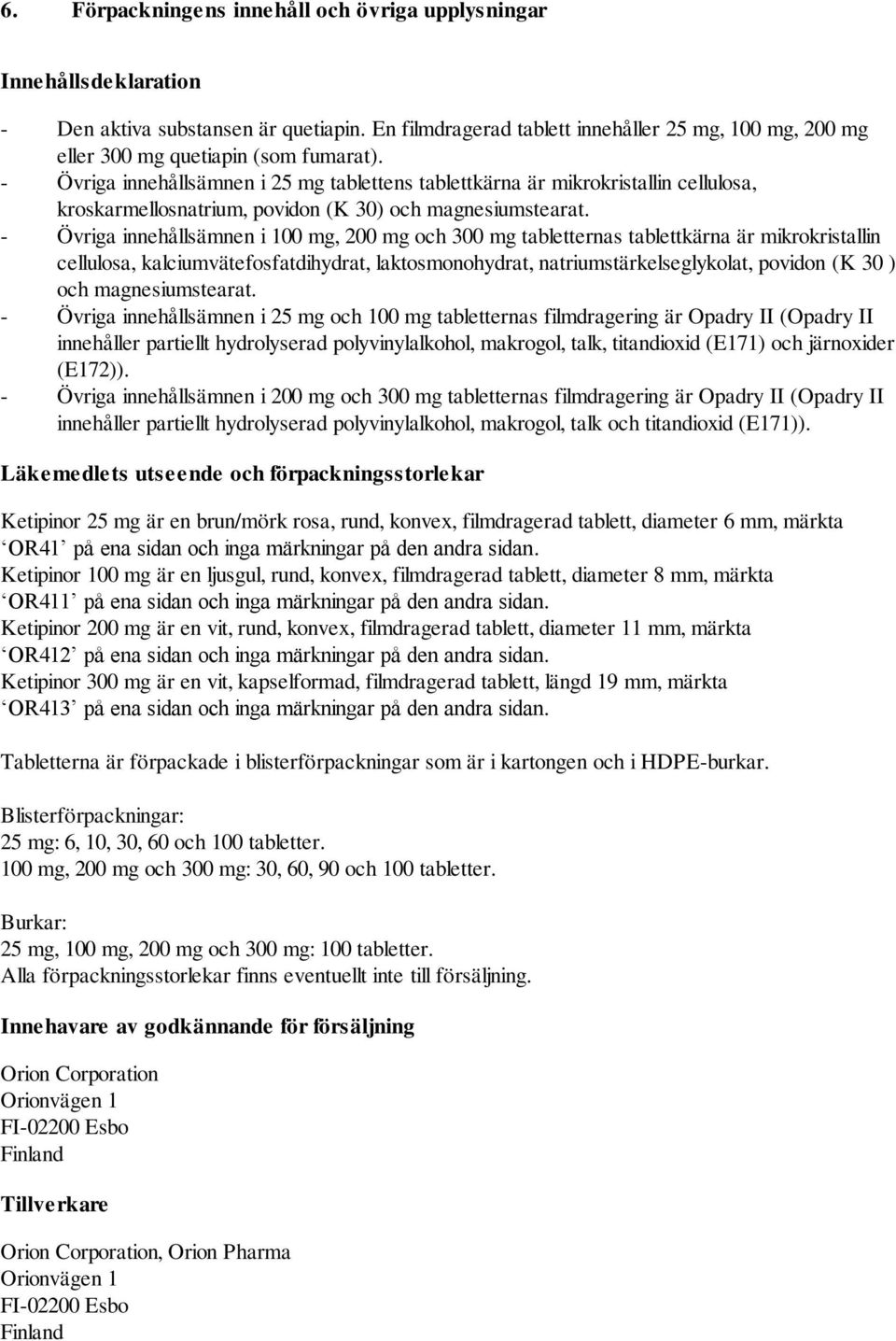 - Övriga innehållsämnen i 25 mg tablettens tablettkärna är mikrokristallin cellulosa, kroskarmellosnatrium, povidon (K 30) och magnesiumstearat.