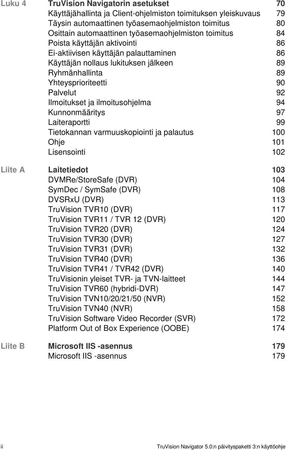 Ilmoitukset ja ilmoitusohjelma 94 Kunnonmääritys 97 Laiteraportti 99 Tietokannan varmuuskopiointi ja palautus 100 Ohje 101 Lisensointi 102 Liite A Laitetiedot 103 DVMRe/StoreSafe (DVR) 104 SymDec /