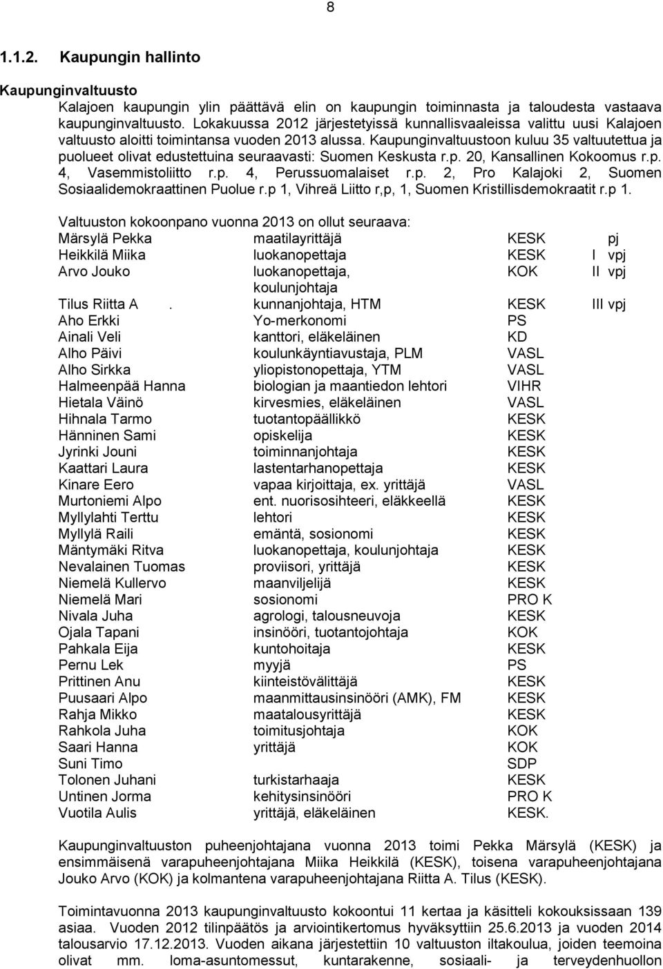 Kaupunginvaltuustoon kuluu 35 valtuutettua ja puolueet olivat edustettuina seuraavasti: Suomen Keskusta r.p. 20, Kansallinen Kokoomus r.p. 4, Vasemmistoliitto r.p. 4, Perussuomalaiset r.p. 2, Pro Kalajoki 2, Suomen Sosiaalidemokraattinen Puolue r.