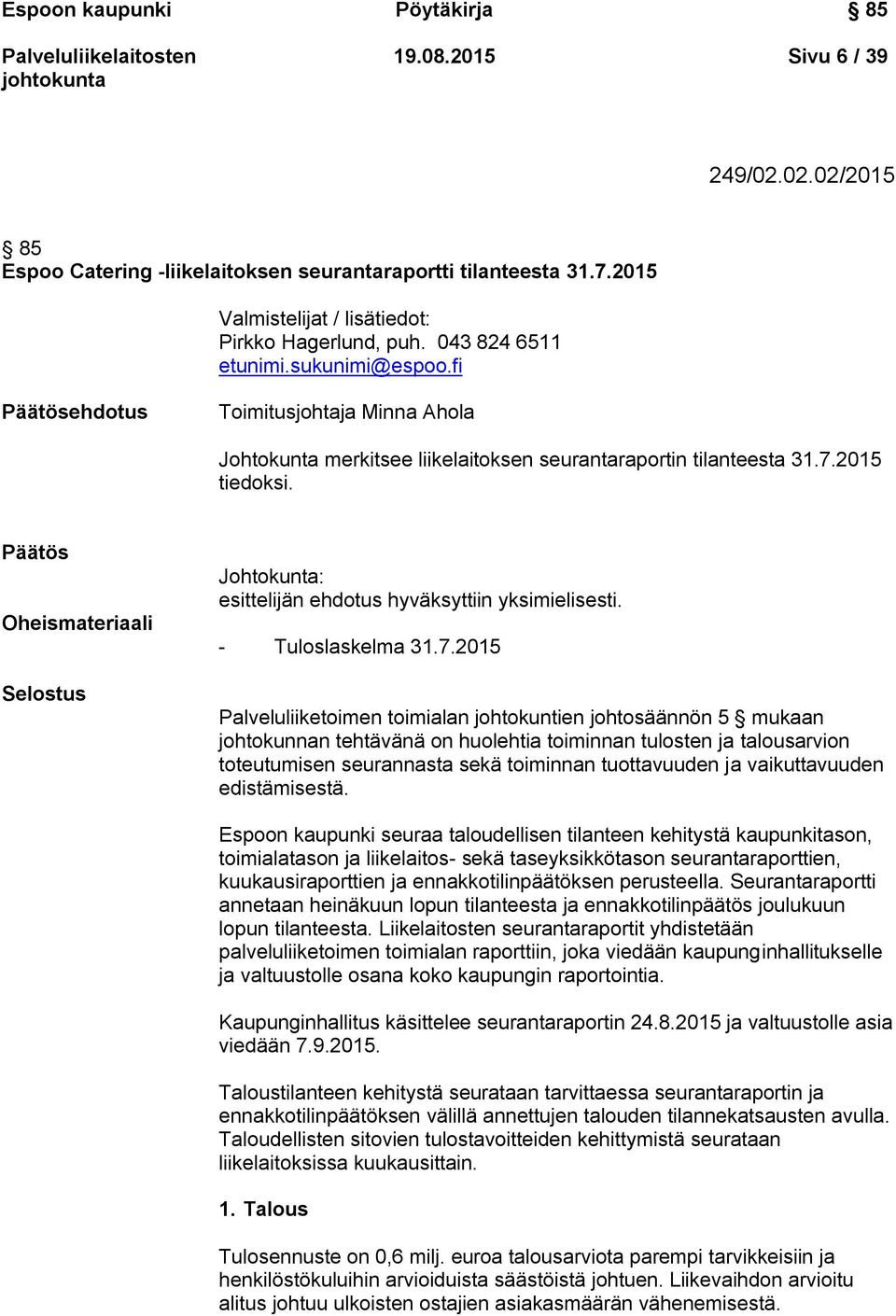 Päätös Oheismateriaali Selostus Johtokunta: esittelijän ehdotus hyväksyttiin yksimielisesti. - Tuloslaskelma 31.7.