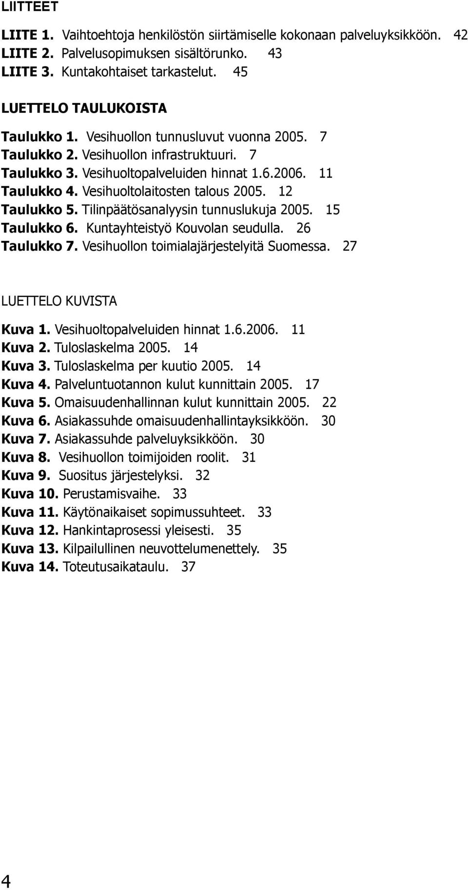 Vesihuoltolaitosten talous 2005. 12 Taulukko 5. Tilinpäätösanalyysin tunnuslukuja 2005. 15 Taulukko 6. Kuntayhteistyö Kouvolan seudulla. 26 Taulukko 7. Vesihuollon toimialajärjestelyitä Suomessa.