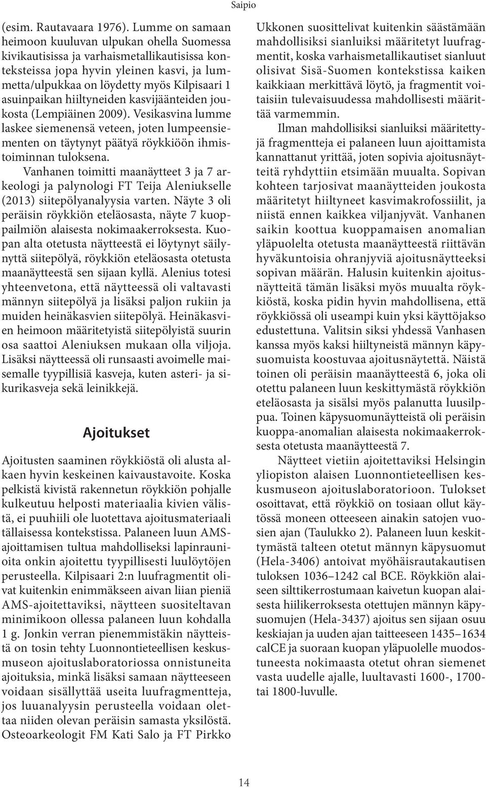 asuinpaikan hiiltyneiden kasvijäänteiden joukosta (Lempiäinen 2009). Vesikasvina lumme laskee siemenensä veteen, joten lumpeensiementen on täytynyt päätyä röykkiöön ihmistoiminnan tuloksena.
