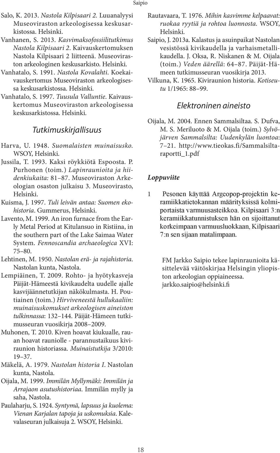Koekaivauskertomus Museoviraston arkeologisessa keskusarkistossa. Helsinki. Vanhatalo, S. 1997. Tuusula Valluntie. Kaivauskertomus Museoviraston arkeologisessa keskusarkistossa. Helsinki. Tutkimuskirjallisuus Harva, U.