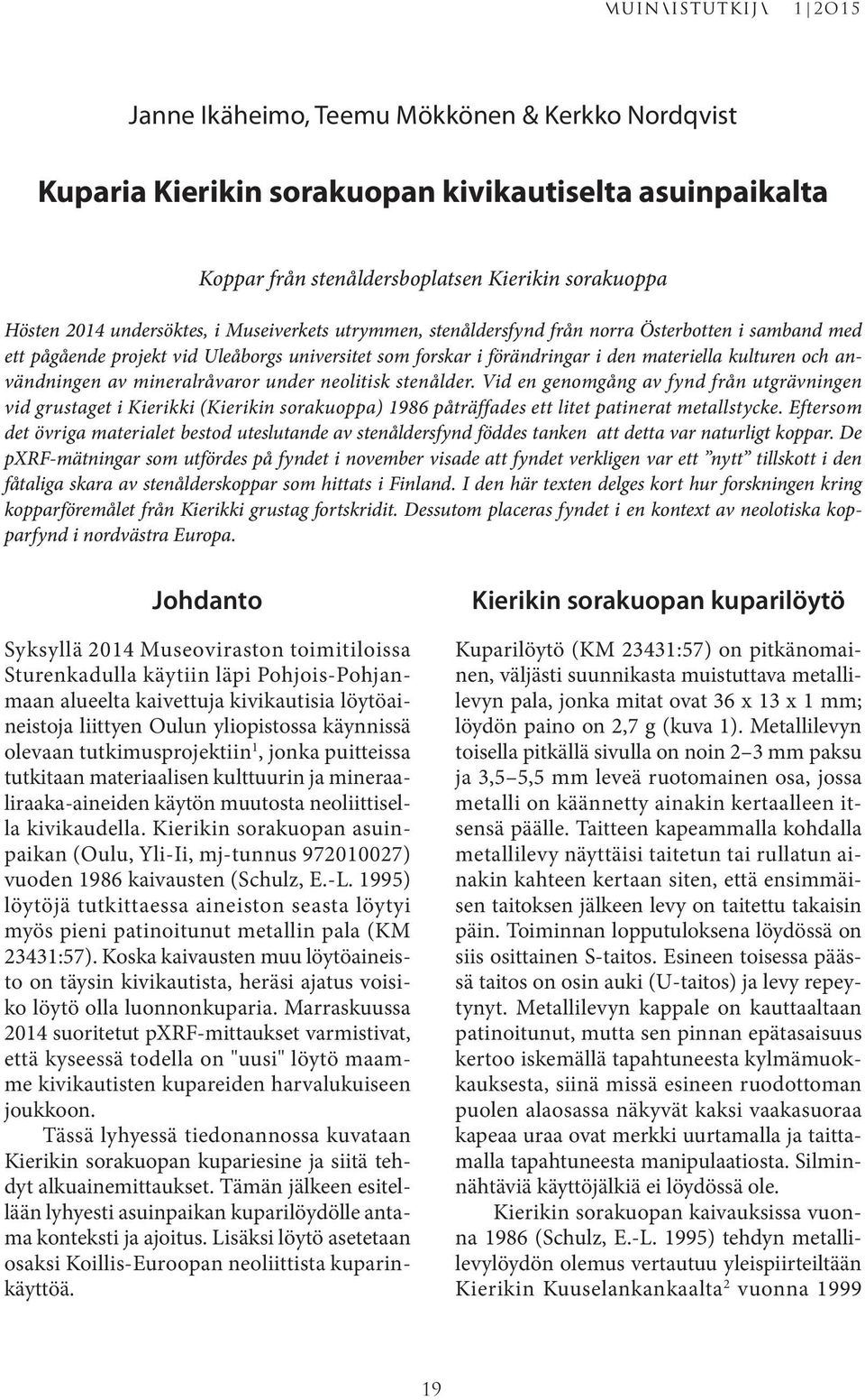 mineralråvaror under neolitisk stenålder. Vid en genomgång av fynd från utgrävningen vid grustaget i Kierikki (Kierikin sorakuoppa) 1986 påträffades ett litet patinerat metallstycke.