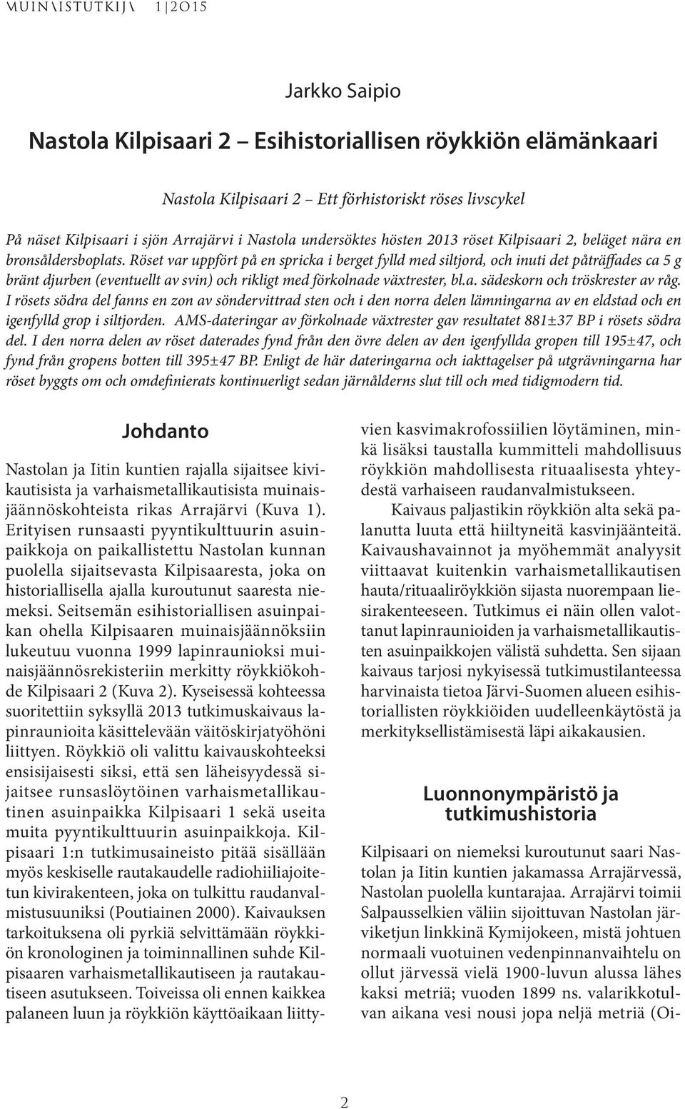 Röset var uppfört på en spricka i berget fylld med siltjord, och inuti det påträffades ca 5 g bränt djurben (eventuellt av svin) och rikligt med förkolnade växtrester, bl.a. sädeskorn och tröskrester av råg.