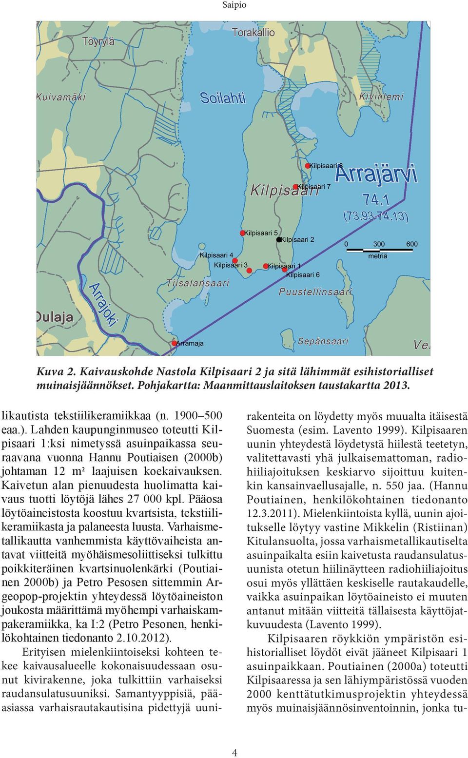 Kaivetun alan pienuudesta huolimatta kaivaus tuotti löytöjä lähes 27 000 kpl. Pääosa löytöaineistosta koostuu kvartsista, tekstiilikeramiikasta ja palaneesta luusta.