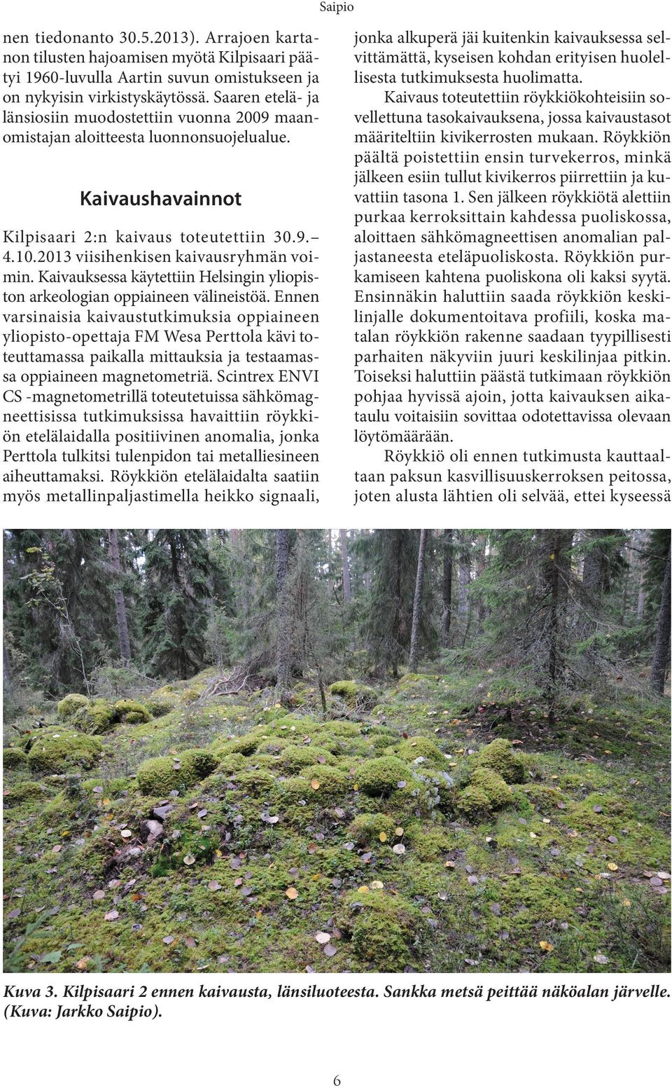 Röykkiön päältä poistettiin ensin turvekerros, minkä jälkeen esiin tullut kivikerros piirrettiin ja kuvattiin tasona 1.