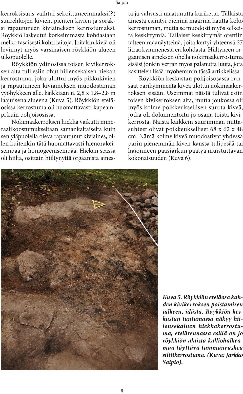 Röykkiön ydinosissa toisen kivikerroksen alta tuli esiin ohut hiilensekaisen hiekan kerrostuma, joka ulottui myös pikkukivien ja rapautuneen kiviaineksen muodostaman vyöhykkeen alle, kaikkiaan n.