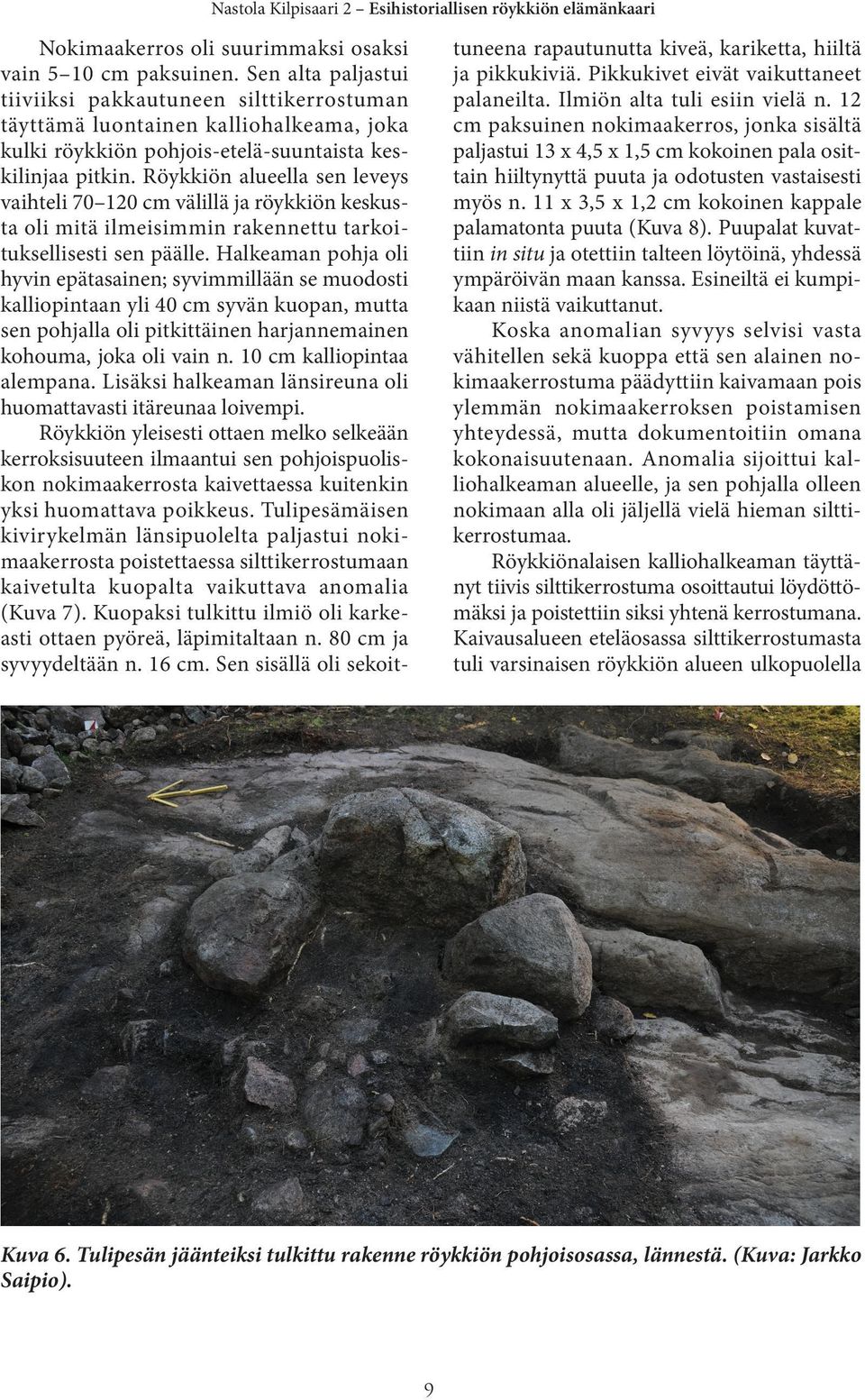 Röykkiön alueella sen leveys vaihteli 70 120 cm välillä ja röykkiön keskusta oli mitä ilmeisimmin rakennettu tarkoituksellisesti sen päälle.